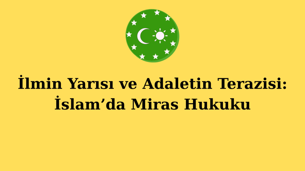 İlmin Yarısı ve Adaletin Terazisi: İslam’da Miras Hukuku