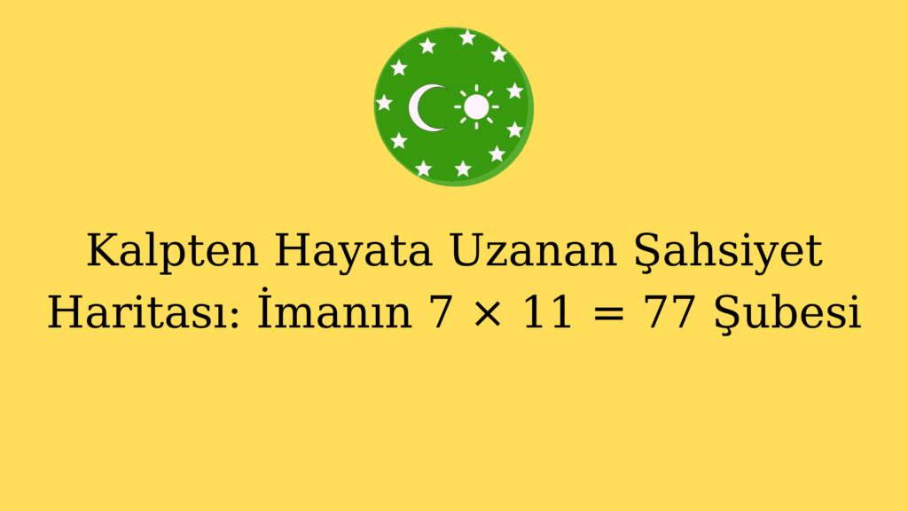 Kalpten Hayata Uzanan Şahsiyet Haritası: İmanın 7 × 11 = 77 Şubesi