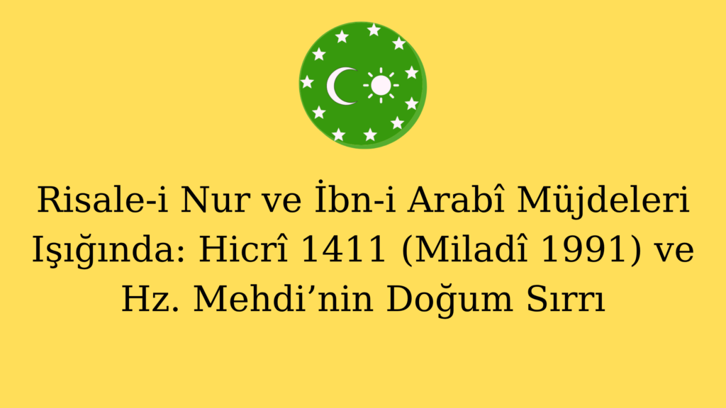 Risale-i Nur ve İbn-i Arabî Müjdeleri Işığında: Hicrî 1411 (Miladî 1991) ve Hz. Mehdi’nin Doğum Sırrı