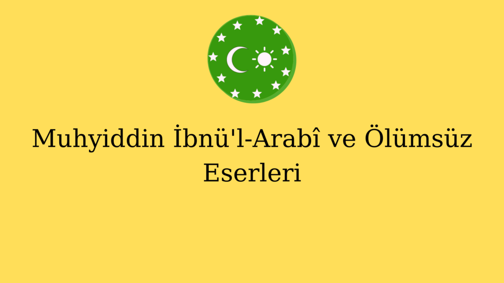 Muhyiddin İbnü’l-Arabî ve Ölümsüz Eserleri
