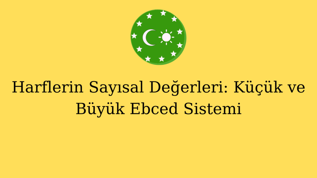 Harflerin Sayısal Değerleri: Küçük ve Büyük Ebced Sistemi