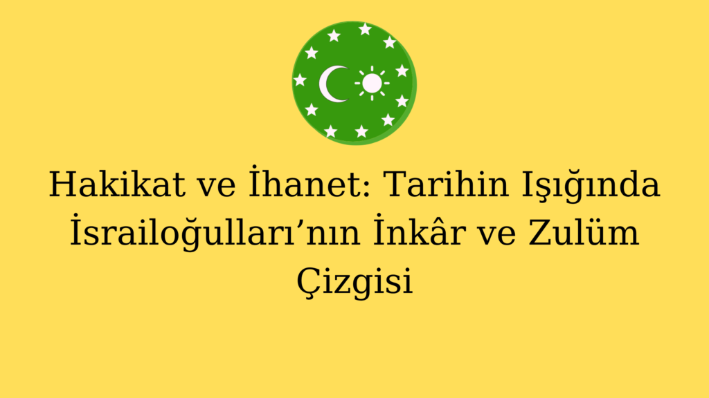 Hakikat ve İhanet: Tarihin Işığında İsrailoğulları’nın İnkâr ve Zulüm Çizgisi