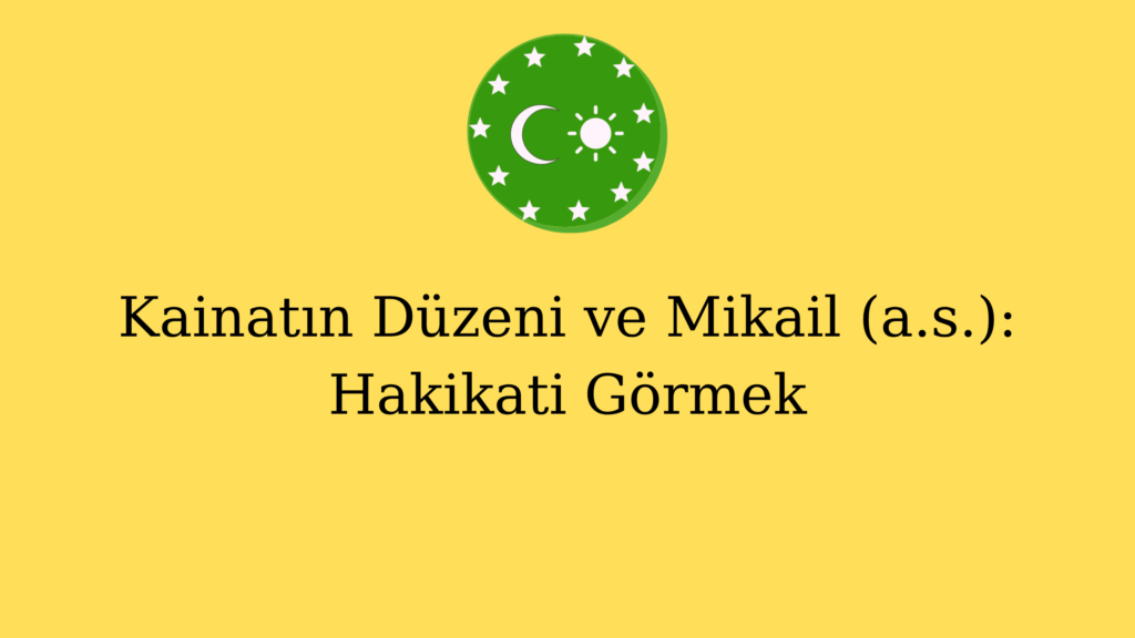 Kainatın Düzeni ve Mikail (a.s.): Hakikati Görmek
