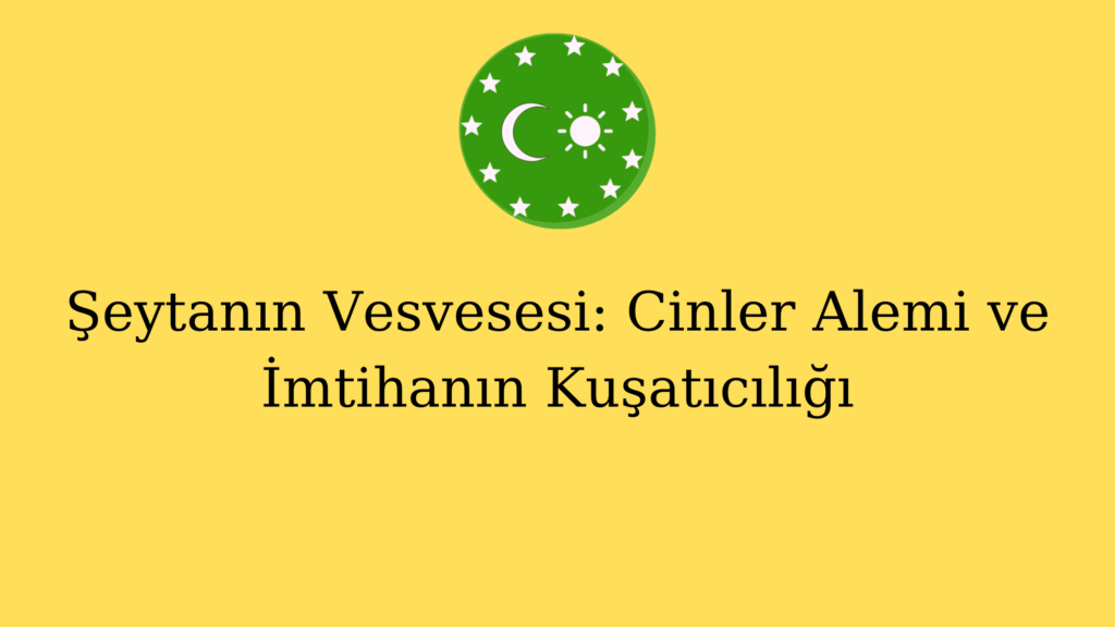 Şeytanın Vesvesesi: Cinler Alemi ve İmtihanın Kuşatıcılığı