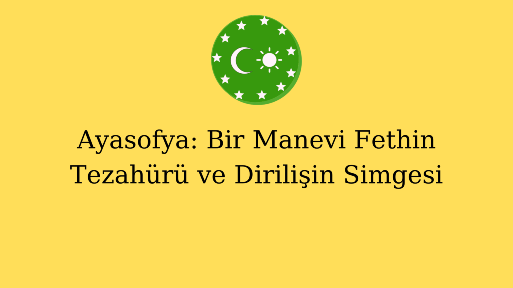 Ayasofya: Bir Manevi Fethin Tezahürü ve Dirilişin Simgesi