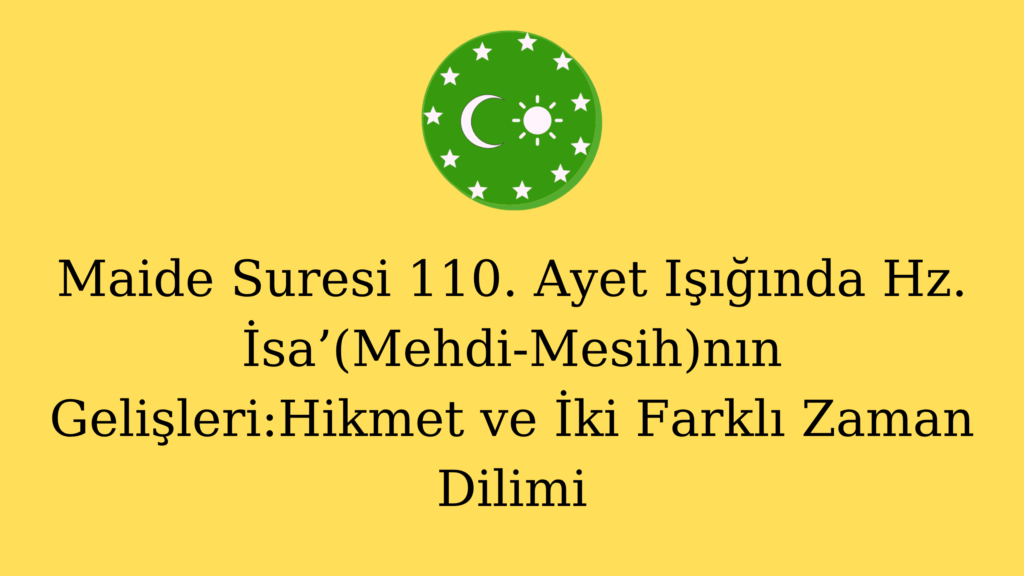 Maide Suresi 110. Ayet Işığında Hz. İsa’(Mehdi-Mesih)nın Gelişleri:Hikmet ve İki Farklı Zaman Dilimi