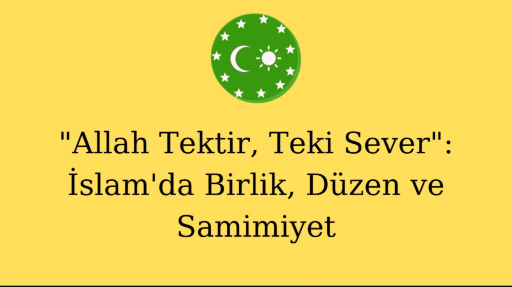 “Allah Tektir, Teki Sever”: İslam’da Birlik, Düzen ve Samimiyet