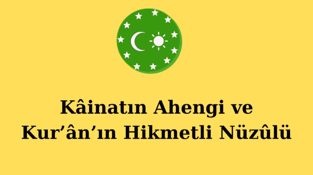 Kâinatın Ahengi ve Kur’ân’ın Hikmetli Nüzûlü
