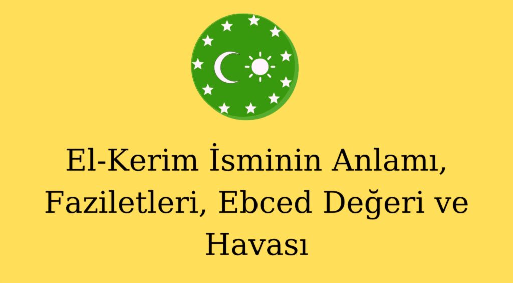 El-Kerim İsminin Anlamı, Faziletleri, Ebced Değeri ve Havası