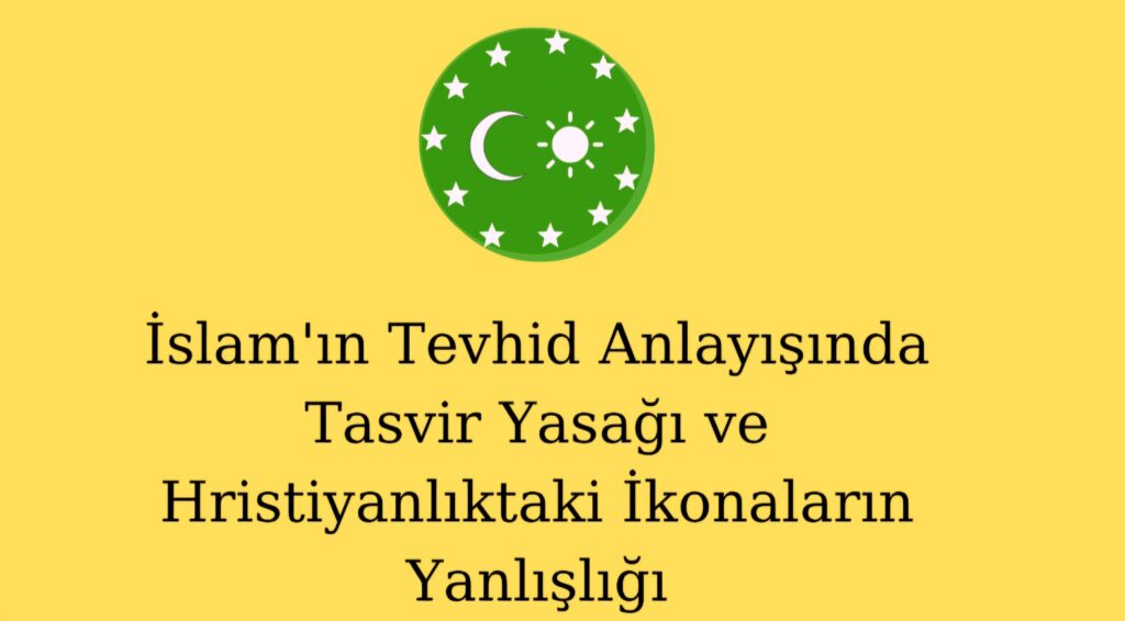 İslam’ın Tevhid Anlayışında Tasvir Yasağı ve Hristiyanlıktaki İkonaların Yanlışlığı