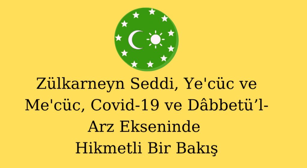 Zülkarneyn Seddi, Ye’cüc ve Me’cüc, Covid-19 ve Dâbbetü’l-Arz Ekseninde Hikmetli Bir Bakış