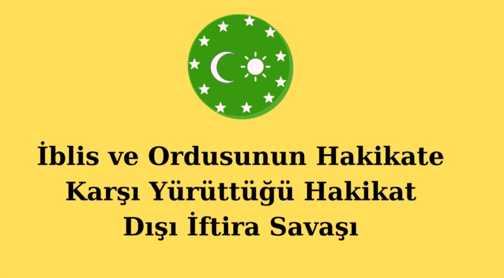 İblis ve Ordusunun Hakikate Karşı Yürüttüğü Hakikat Dışı İftira Savaşı
