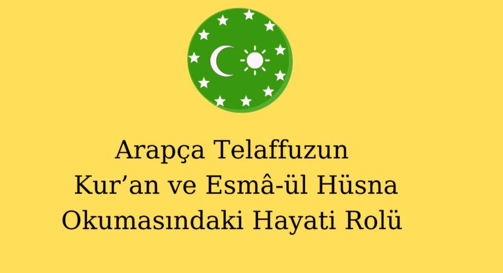 Arapça Telaffuzun Kur’an ve Esmâ-ül Hüsna Okumasındaki Hayati Rolü